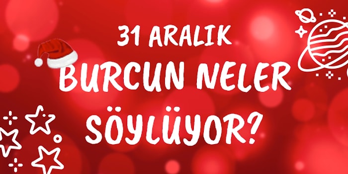 Günlük Burç Yorumuna Göre 31 Aralık Salı Günün Nasıl Geçecek?