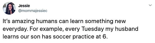 Bonus: "İnsanların her gün yeni bir şey öğrenmesi gerçekten harika. Mesela, eşim her salı günü oğlumuzun 6'da futbol antrenmanı olduğunu öğreniyor."