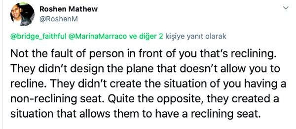 "Koltuğun arkaya yaslanabilmesi önünüzdeki insanın suçu değil. Uçağı buna göre dizayn etmediler. Sizin arkasında yaslanmayan bir koltuğa sahip olduğunuz durumu da onlar yaratmadı. Tam tersi, koltuğunuzu arkaya yaslayabileceğiniz bir durum yarattılar. "