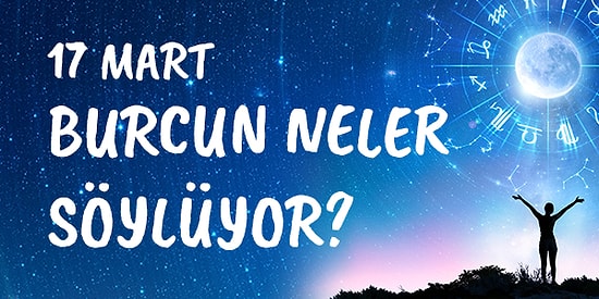 Günlük Burç Yorumuna Göre 17 Mart Salı Günün Nasıl Geçecek?