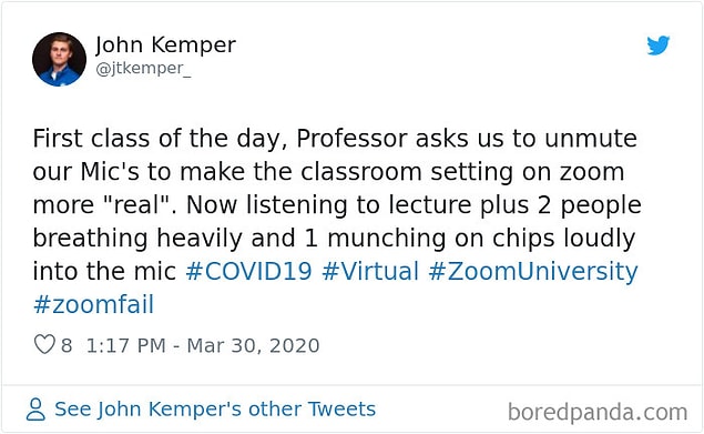 16. "Günün ilk dersinde profesör Zoom ayarlarını yapabilmek için hepimizden mikrofonlarımızı açmamızı istedi. Şimdi ders başladı, iki kişinin aşırı derin nefes alışını, bir kişinin de cips yemesini dinliyoruz."