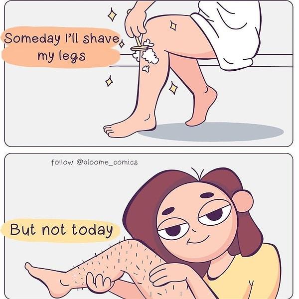 8. Bir gün bacaklarımı tıraş edeceğim...