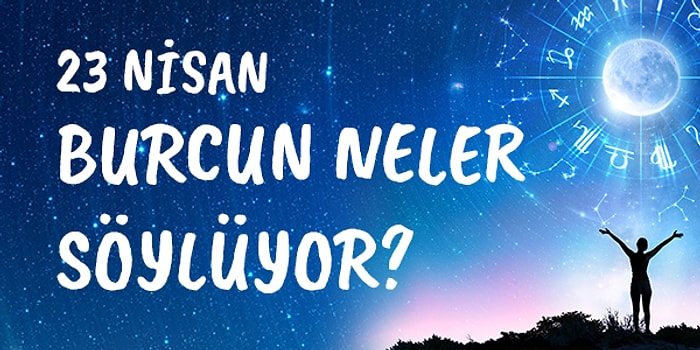 Günlük Burç Yorumuna Göre 23 Nisan Perşembe Günün Nasıl Geçecek?