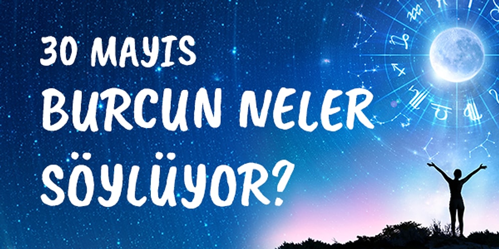 Günlük Burç Yorumuna Göre 30 Mayıs Cumartesi Günün Nasıl Geçecek?