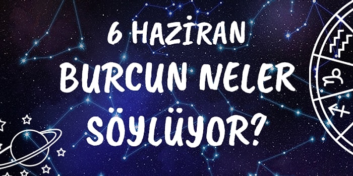 Günlük Burç Yorumuna Göre 6 Haziran Cumartesi Günün Nasıl Geçecek?