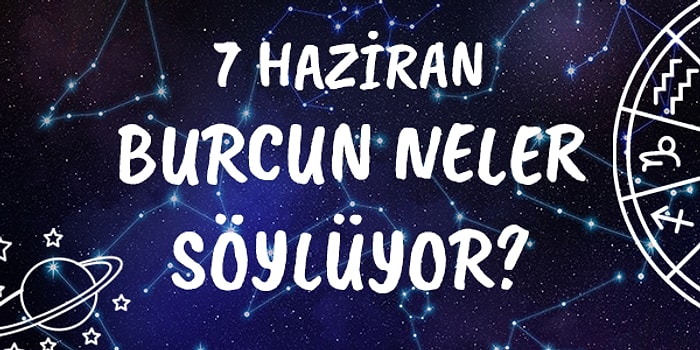 Günlük Burç Yorumuna Göre 7 Haziran Pazar Günün Nasıl Geçecek?