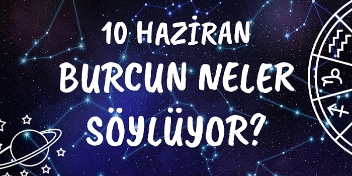 Günlük Burç Yorumuna Göre 10 Haziran Çarşamba Günün Nasıl Geçecek?