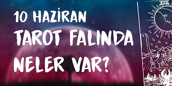 Tarot Falına Göre 10 Haziran Çarşamba Günü Senin İçin Nasıl Geçecek?