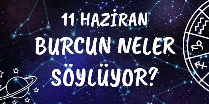 Günlük Burç Yorumuna Göre 11 Haziran Perşembe Günün Nasıl Geçecek?