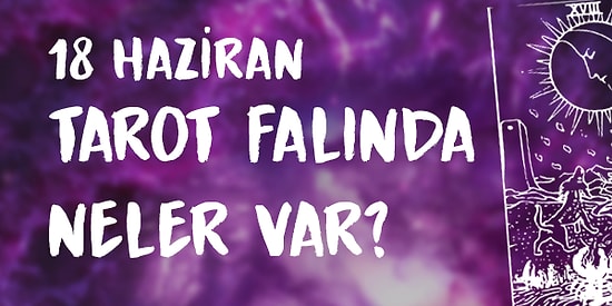 Tarot Falına Göre 18 Haziran Perşembe Günü Senin İçin Nasıl Geçecek?