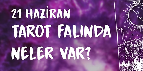 Tarot Falına Göre 21 Haziran Pazar Günü Senin İçin Nasıl Geçecek?