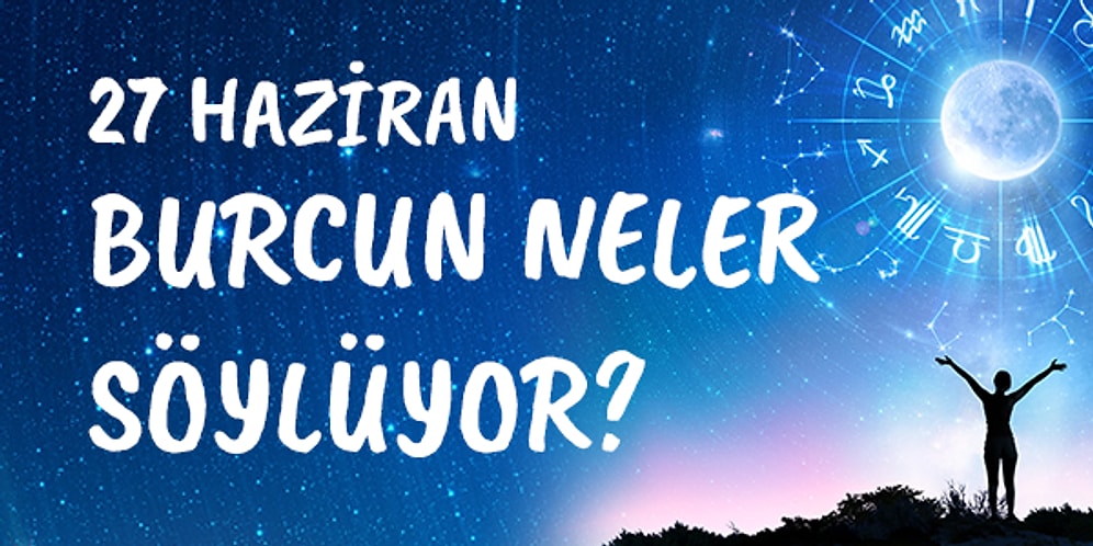 Günlük Burç Yorumuna Göre 27 Haziran Cumartesi Günün Nasıl Geçecek?