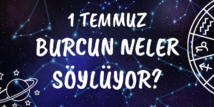 Günlük Burç Yorumuna Göre 1 Temmuz Çarşamba Günün Nasıl Geçecek?