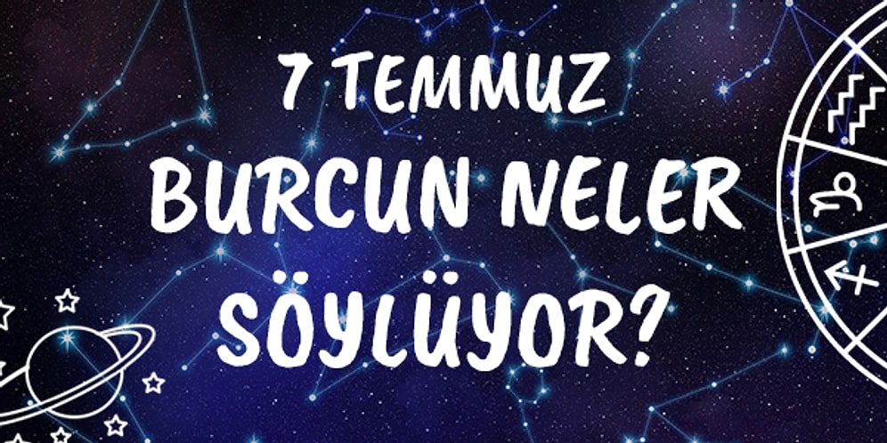 Günlük Burç Yorumuna Göre 7 Temmuz Salı Günün Nasıl Geçecek?