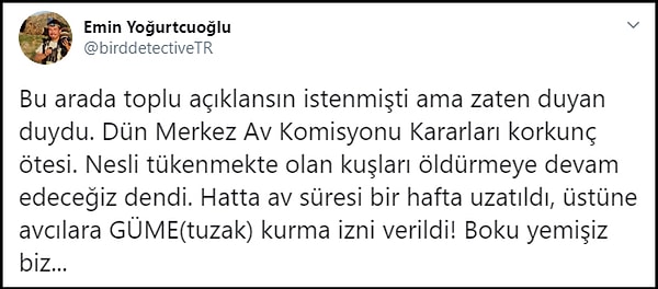 Kararı 'korkunç ötesi' olarak yorumlayan Kuş Gözlemcisi Emin Yoğurtçuoğlu da komisyonun avcı temsilcileri ile dolu olmasını eleştirdi: "Hangi türlerin tehlike altında olduğu umurlarında değil."