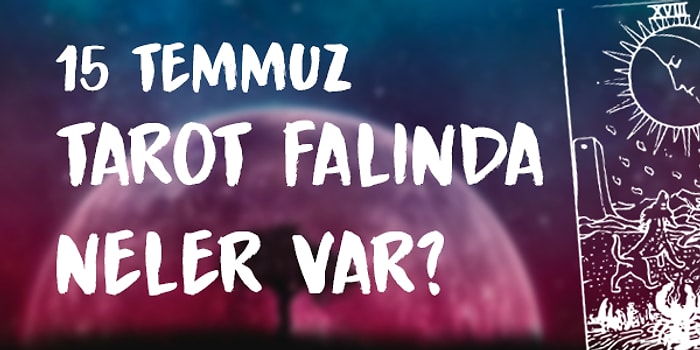 Tarot Falına Göre 15 Temmuz Çarşamba Günü Senin İçin Nasıl Geçecek?