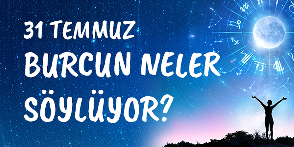 Günlük Burç Yorumuna Göre 31 Temmuz Cuma Günün Nasıl Geçecek?