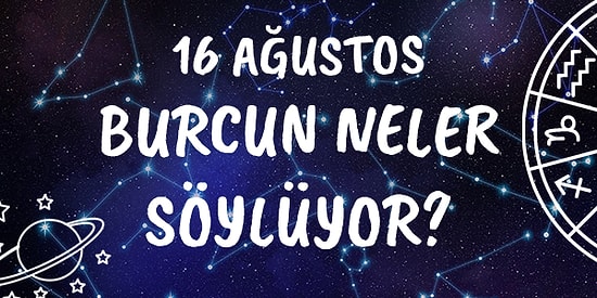 Günlük Burç Yorumuna Göre 16 Ağustos Pazar Günün Nasıl Geçecek?