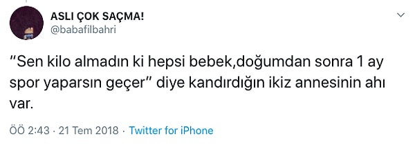 9. “Doğurmuşsun ama hâlâ hamile gibisin, doktora sor bakalım içeride unutmuş olmasın.”