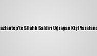 Gaziantep'te Silahlı Saldırı Uğrayan Kişi Yaralandı