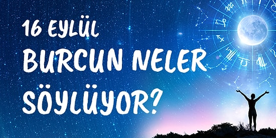 Günlük Burç Yorumuna Göre 16 Eylül Çarşamba Günün Nasıl Geçecek?