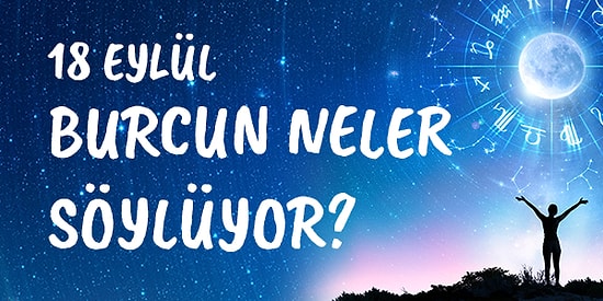 Günlük Burç Yorumuna Göre 18 Eylül Cuma Günün Nasıl Geçecek?