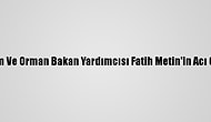 Tarım Ve Orman Bakan Yardımcısı Fatih Metin'in Acı Günü