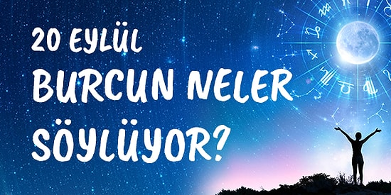 Günlük Burç Yorumuna Göre 20 Eylül Pazar Günün Nasıl Geçecek?