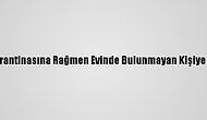 Kovid-19 Karantinasına Rağmen Evinde Bulunmayan Kişiye Para Cezası