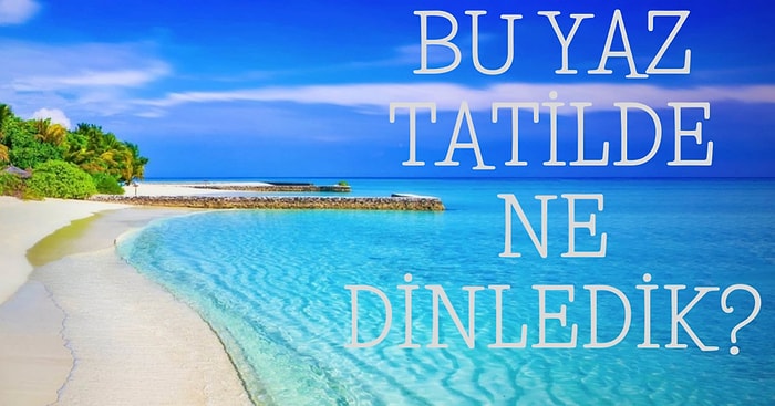 2020 Yazında Tatil Beldelerinde En Çok Dinlenen 14 Şarkı