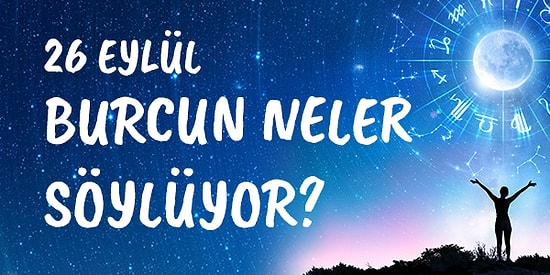 Günlük Burç Yorumuna Göre 26 Eylül Cumartesi Günün Nasıl Geçecek?