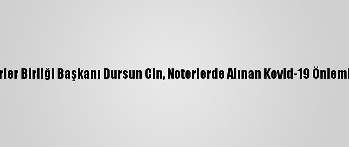 Türkiye Noterler Birliği Başkanı Dursun Cin, Noterlerde Alınan Kovid-19 Önlemlerini Anlattı: