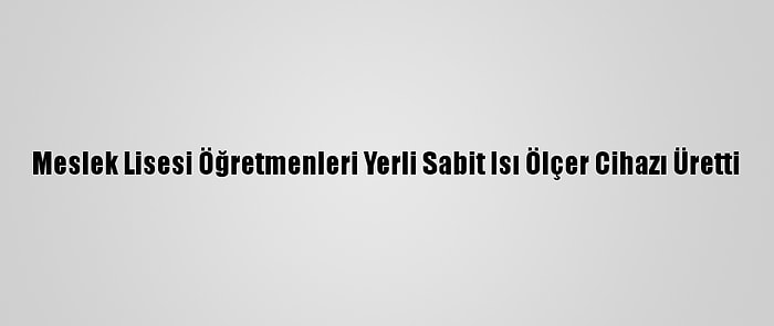 Meslek Lisesi Öğretmenleri Yerli Sabit Isı Ölçer Cihazı Üretti