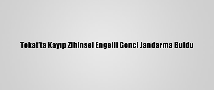 Tokat'ta Kayıp Zihinsel Engelli Genci Jandarma Buldu