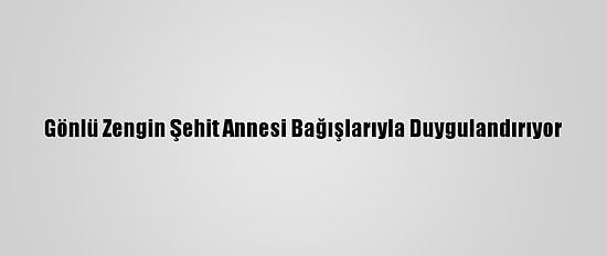 Gönlü Zengin Şehit Annesi Bağışlarıyla Duygulandırıyor