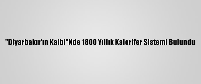 "Diyarbakır'ın Kalbi"Nde 1800 Yıllık Kalorifer Sistemi Bulundu