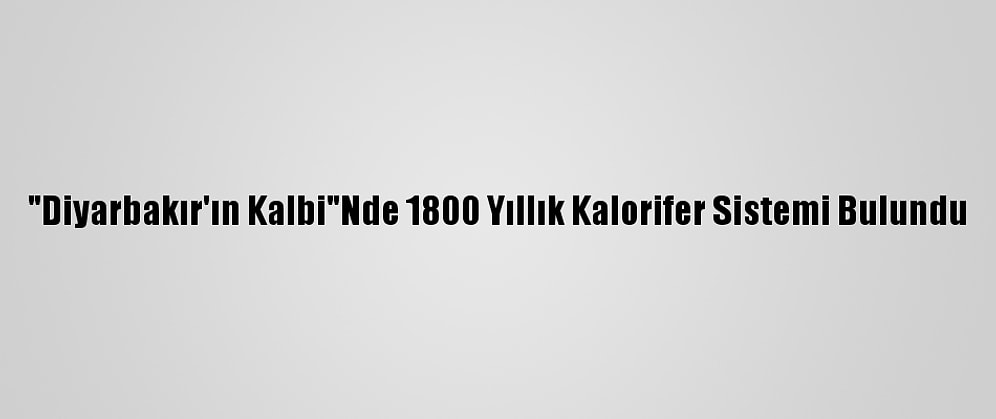 "Diyarbakır'ın Kalbi"Nde 1800 Yıllık Kalorifer Sistemi Bulundu