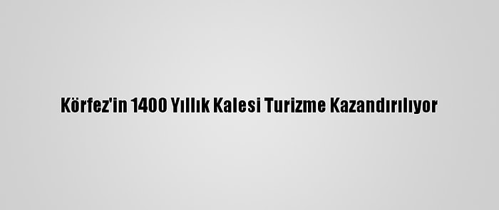 Körfez'in 1400 Yıllık Kalesi Turizme Kazandırılıyor