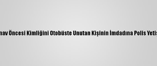 Sınav Öncesi Kimliğini Otobüste Unutan Kişinin İmdadına Polis Yetişti