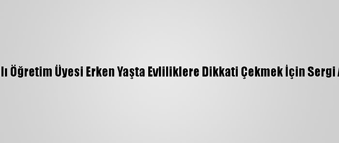 Vanlı Öğretim Üyesi Erken Yaşta Evliliklere Dikkati Çekmek İçin Sergi Açtı