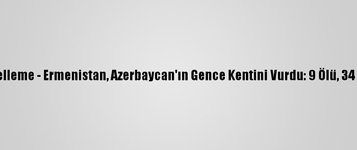 Güncelleme - Ermenistan, Azerbaycan'ın Gence Kentini Vurdu: 9 Ölü, 34 Yaralı