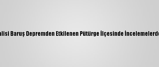Malatya Valisi Baruş Depremden Etkilenen Pütürge İlçesinde İncelemelerde Bulundu: