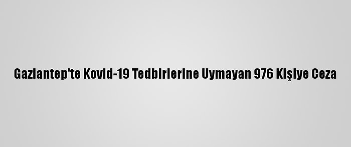 Gaziantep'te Kovid-19 Tedbirlerine Uymayan 976 Kişiye Ceza