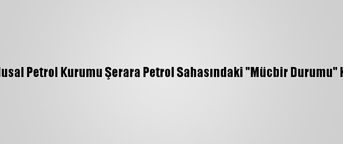 Libya Ulusal Petrol Kurumu Şerara Petrol Sahasındaki "Mücbir Durumu" Kaldırdı