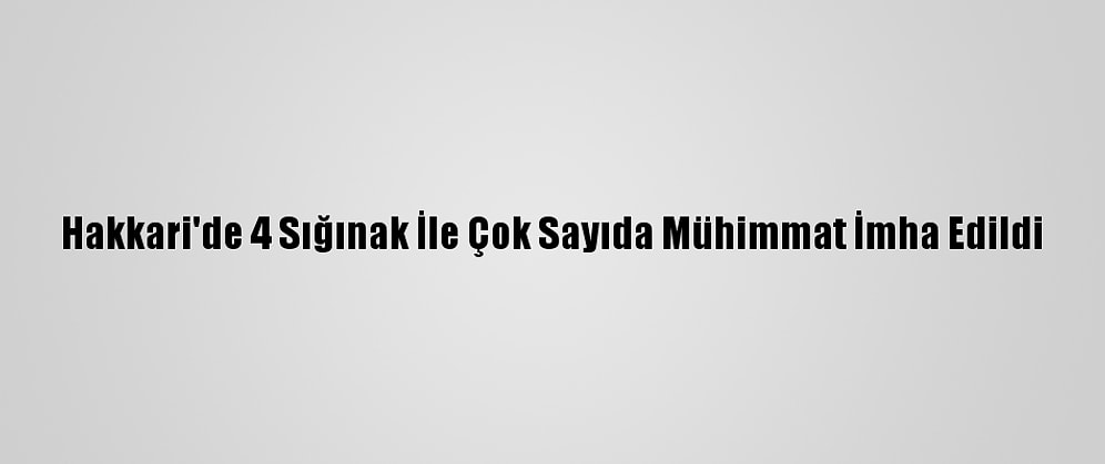 Hakkari'de 4 Sığınak İle Çok Sayıda Mühimmat İmha Edildi