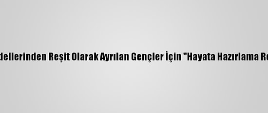 Sosyal Hizmet Modellerinden Reşit Olarak Ayrılan Gençler İçin "Hayata Hazırlama Rehberi" Hazırlandı