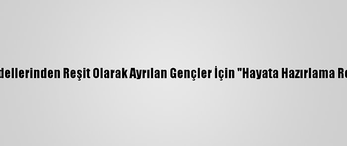 Sosyal Hizmet Modellerinden Reşit Olarak Ayrılan Gençler İçin "Hayata Hazırlama Rehberi" Hazırlandı