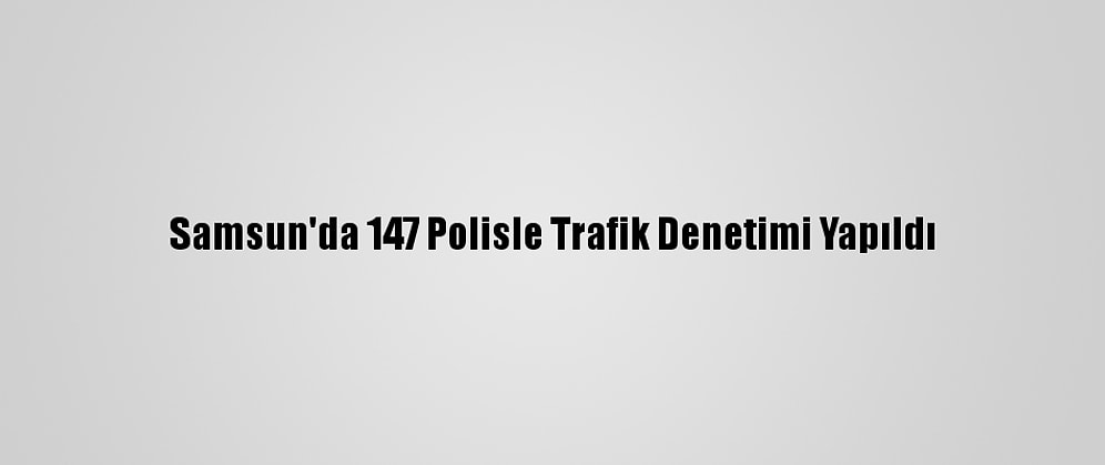 Samsun'da 147 Polisle Trafik Denetimi Yapıldı