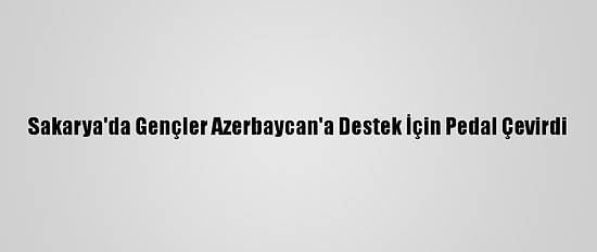Sakarya'da Gençler Azerbaycan'a Destek İçin Pedal Çevirdi