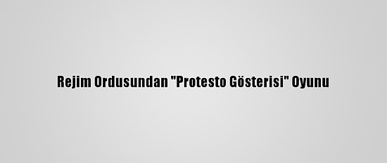 Rejim Ordusundan "Protesto Gösterisi" Oyunu